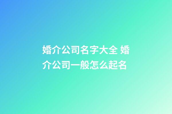 婚介公司名字大全 婚介公司一般怎么起名-第1張-公司起名-玄機(jī)派